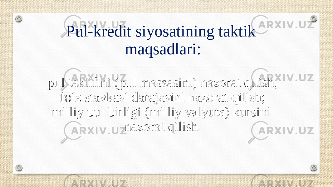 Pul-kredit siyosatining taktik maqsadlari: pul taklifini (pul massasini) nazorat qilish; foiz stavkasi darajasini nazorat qilish; milliy pul birligi (milliy valyuta) kursini nazorat qilish. 