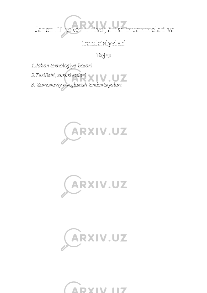  Jahon IT bozorini rivojlanish muammolari va trendetsiyalari Reja: 1.Jahon texnologiya bozori 2.Tuzilishi, xususiyatlari 3. Zamonaviy rivojlanish tendentsiyalari 