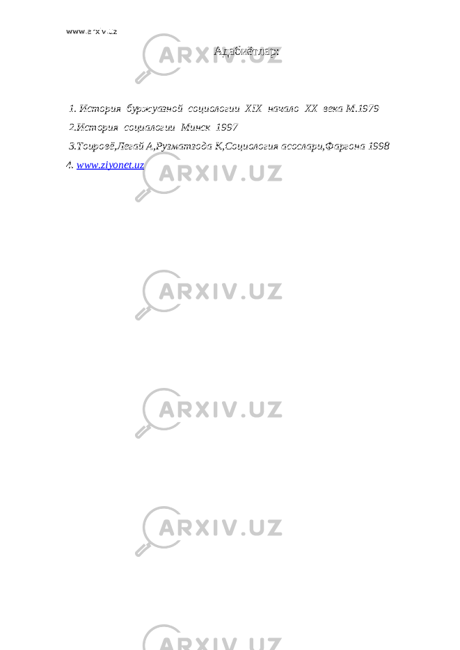 www.arxiv.uz Адабиётлар : 1. История буржуазной социологии Х I Х начало ХХ века М.1979 2.История социалогии Минск 1997 3.Тоировё , Легай А , Рузматзода К , Социология асослари , Фаргона 1998 4. www . ziyonet . uz 