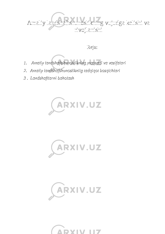 Amaliy landshaftshunoslikning vujudga kelishi va rivojlanishi Reja: 1 . Amaliy landshaftshunoslikning maqsadi va vazifalari 2 . Amaliy landshafshunoslikniig tadqiqot bosqichlari 3 . Landshaftlarni baholash 