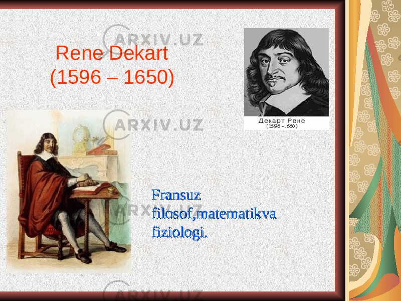  Rene Dekart (1596 – 1650) Fransuz Fransuz filosof,matematikva filosof,matematikva fiziologi.fiziologi. 