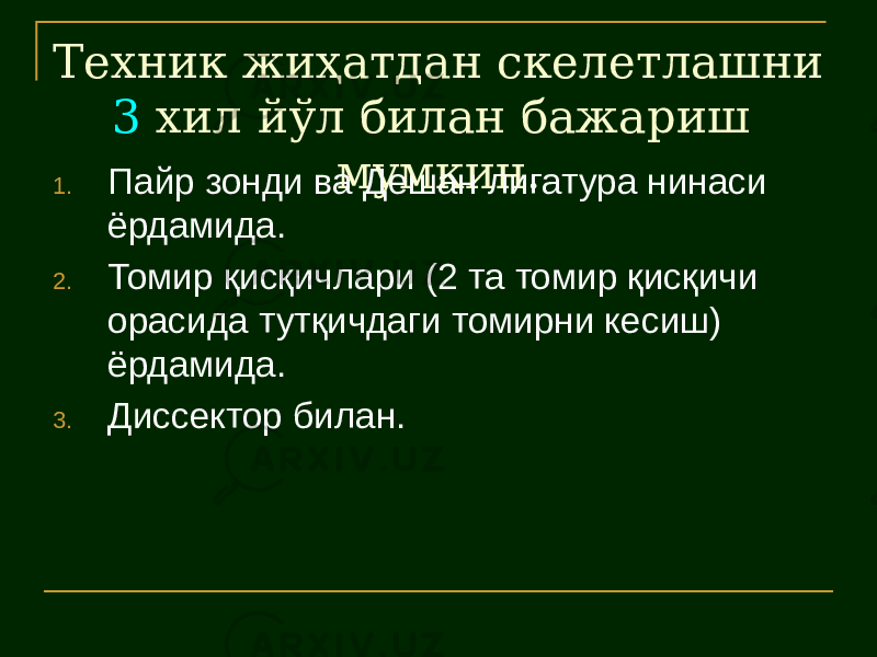 Техник жиҳатдан скелетлашни 3 хил йўл билан бажариш мумкин. 1. Пайр зонди ва Дешан лигатура нинаси ёрдамида. 2. Томир қисқичлари (2 та томир қисқичи орасида тутқичдаги томирни кесиш) ёрдамида. 3. Диссектор билан. 