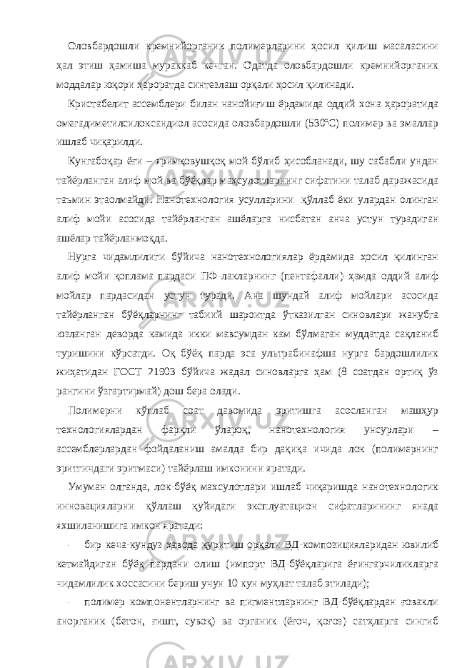 Оловбардошли кремнийорганик полимерларини ҳосил қилиш масаласини ҳал этиш ҳамиша мураккаб кечган. Одатда оловбардошли кремнийорганик моддалар юқори ҳароратда синтезлаш орқали ҳосил қилинади. Кристабелит ассемблери билан нанойиғиш ёрдамида оддий хона ҳароратида омегадиметилсилоксандиол асосида оловбардошли (530ºС) полимер ва эмаллар ишлаб чиқарилди. Кунгабоқар ёғи – яримқовушқоқ мой бўлиб ҳисобланади, шу сабабли ундан тайёрланган алиф мой ва бўёқлар маҳсулотларнинг сифатини талаб даражасида таъмин этаолмайди. Нанотехнология усулларини қўллаб ёки улардан олинган алиф мойи асосида тайёрланган ашёларга нисбатан анча устун турадиган ашёлар тайёрланмоқда. Нурга чидамлилиги бўйича нанотехнологиялар ёрдамида ҳосил қилинган алиф мойи қоплама пардаси ПФ-лакларнинг (пентафалли) ҳамда оддий алиф мойлар пардасидан устун туради. Ана шундай алиф мойлари асосида тайёрланган бўёқларнинг табиий шароитда ўтказилган синовлари жанубга юзланган деворда камида икки мавсумдан кам бўлмаган муддатда сақланиб туришини кўрсатди. Оқ бўёқ парда эса ультрабинафша нурга бардошлилик жиҳатидан ГОСТ 21903 бўйича жадал синовларга ҳам (8 соатдан ортиқ ўз рангини ўзгартирмай) дош бера олади. Полимерни кўплаб соат давомида эритишга асосланган машҳур технологиялардан фарқли ўлароқ, нанотехнология унсурлари – ассемблерлардан фойдаланиш амалда бир дақиқа ичида лок (полимернинг эритгичдаги эритмаси) тайёрлаш имконини яратади. Умуман олганда, лок-бўёқ махсулотлари ишлаб чиқаришда нанотехнологик инновацияларни қўллаш қуйидаги эксплуатацион сифатларининг янада яхшиланишига имкон яратади: - бир кеча-кундуз ҳавода қуритиш орқали ВД-композицияларидан ювилиб кетмайдиган бўёқ пардани олиш (импорт ВД-бўёқларига ёғингарчиликларга чидамлилик хоссасини бериш учун 10 кун муҳлат талаб этилади); - полимер компонентларнинг ва пигментларнинг ВД-бўёқлардан ғовакли анорганик (бетон, ғишт, сувоқ) ва органик (ёғоч, қоғоз) сатҳларга сингиб 