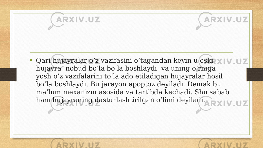 • Qari hujayralar o’z vazifasini o’tagandan keyin u eski hujayra  nobud bo’la bo’la boshlaydi  va uning o’rniga yosh o’z vazifalarini to’la ado etiladigan hujayralar hosil bo’la boshlaydi. Bu jarayon apoptoz deyiladi. Demak bu ma’lum mexanizm asosida va tartibda kechadi. Shu sabab ham hujayraning dasturlashtirilgan o’limi deyiladi. 