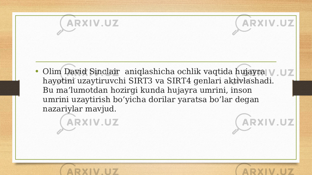 • Olim David Sinclair  aniqlashicha ochlik vaqtida hujayra hayotini uzaytiruvchi SIRT3 va SIRT4 genlari aktivlashadi. Bu ma’lumotdan hozirgi kunda hujayra umrini, inson umrini uzaytirish bo’yicha dorilar yaratsa bo’lar degan nazariylar mavjud. 