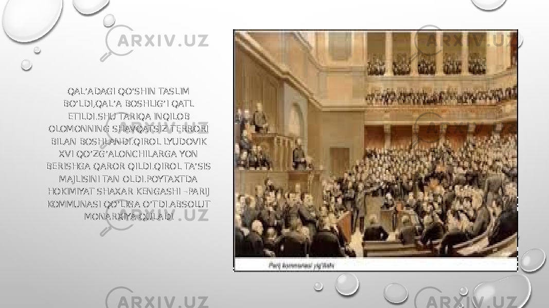 . QAL’ADAGI QO’SHIN TASLIM BO’LDI,QAL’A BOSHLIG’I QATL ETILDI.SHU TARIQA INQILOB OLOMONNING SHAVQATSIZ TERRORI BILAN BOSHLANDI.QIROL LYUDOVIK XVI QO’ZG’ALONCHILARGA YON BERISHGA QAROR QILDI.QIROL TA’SIS MAJLISINI TAN OLDI.POYTAXTDA HOKIMIYAT SHAXAR KENGASHI –PARIJ KOMMUNASI QO’LIGA O’TDI.ABSOLUT MONARXIYA QULADI . 