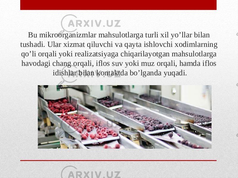 Bu mikroorganizmlar mahsulotlarga turli xil yo’llar bilan tushadi. Ular xizmat qiluvchi va qayta ishlovchi xodimlarning qo’li orqali yoki realizatsiyaga chiqarilayotgan mahsulotlarga havodagi chang orqali, iflos suv yoki muz orqali, hamda iflos idishlar bilan kontaktda bo’lganda yuqadi. 