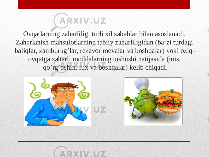 Ovqatlarning zaharliligi turli xil sabablar bilan asoslanadi. Zaharlanish mahsulotlarning tabiiy zaharliligidan (ba‘zi turdagi baliqlar, zamburug’lar, rezavor mevalar va boshqalar) yoki oziq– ovqatga zaharli moddalarning tushushi natijasida (mis, qo’rg’oshin, rux va boshqalar) kelib chiqadi. 