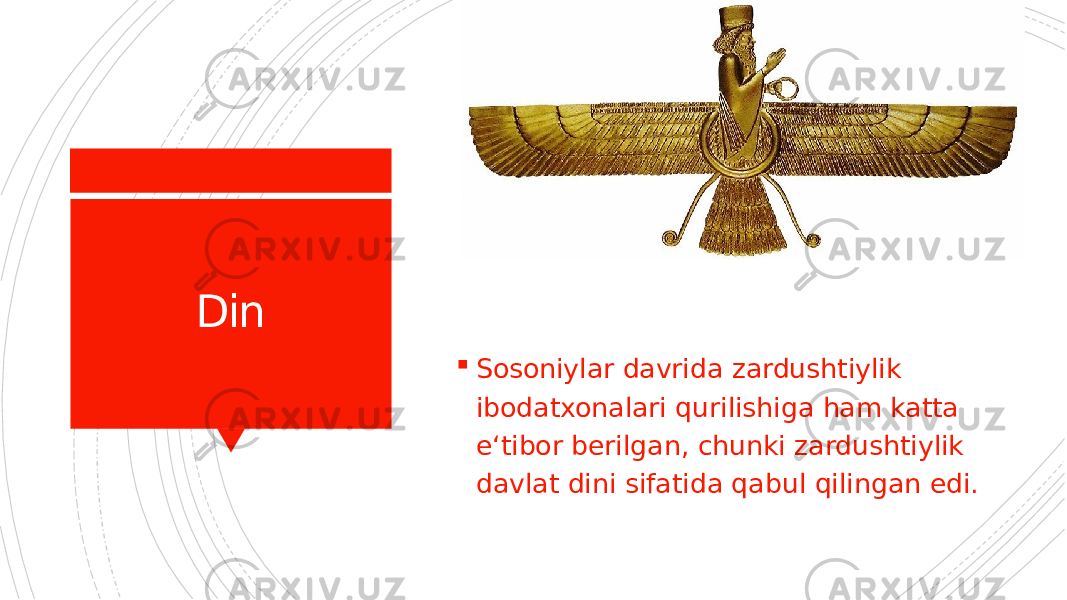 Din  Sosoniylar davrida zardushtiylik ibodatxonalari qurilishiga ham katta eʻtibor berilgan, chunki zardushtiylik davlat dini sifatida qabul qilingan edi. 