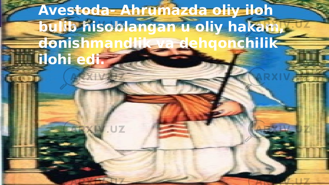 Avestoda- Ahrumazda oliy iloh bulib hisoblangan u oliy hakam, donishmandlik va dehqonchilik ilohi edi. 