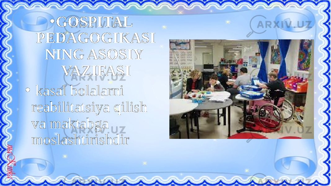 • GOSPITAL PEDAGOGIKASI NING ASOSIY VAZIFASI • kasal bolalarni reabilitatsiya qilish va maktabga moslashtirishdir 