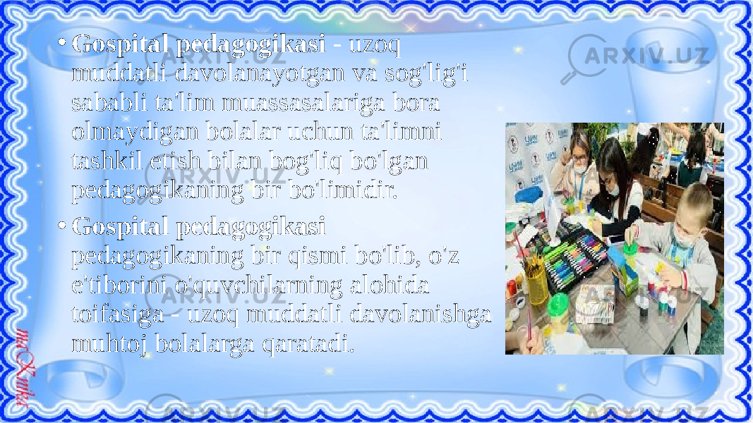 • Gospital pedagogikasi - uzoq muddatli davolanayotgan va sog&#39;lig&#39;i sababli ta&#39;lim muassasalariga bora olmaydigan bolalar uchun ta&#39;limni tashkil etish bilan bog&#39;liq bo&#39;lgan pedagogikaning bir bo&#39;limidir. • Gospital pedagogikasi pedagogikaning bir qismi bo&#39;lib, o&#39;z e&#39;tiborini o&#39;quvchilarning alohida toifasiga - uzoq muddatli davolanishga muhtoj bolalarga qaratadi. 