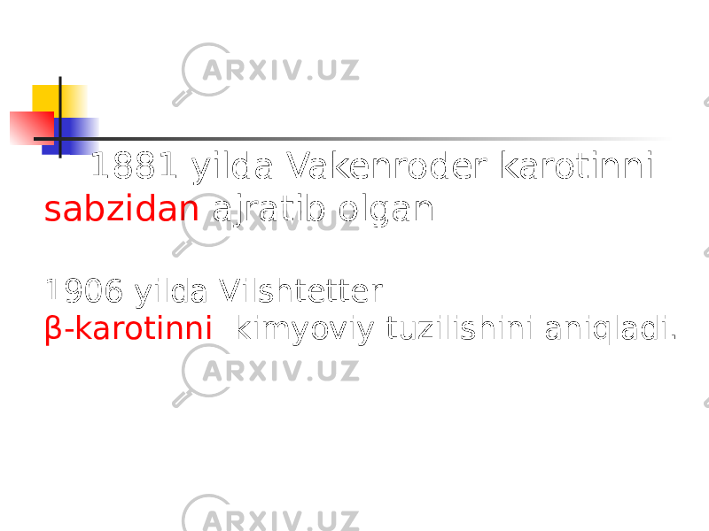  1881 yilda Vakenroder karotinni sabzidan ajratib olgan. 1906 yilda Vilshtetter β -karotinni kimyoviy tuzilishini aniqladi. 