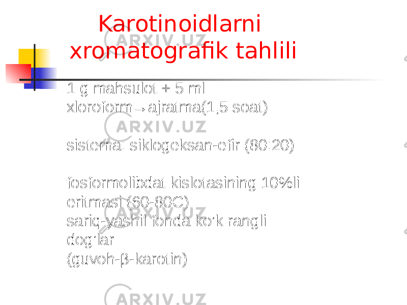 Karotinoidlarni xromatografik tahlili 1 g mahsulot + 5 ml xloroform→ajratma(1,5 soat) sistema: siklogeksan-efir (80:20) fosformolibdat kislotasining 10%li eritmasi (60-80C) sariq-yashil fonda ko’k rangli dog’lar (guvoh-β-karotin) 