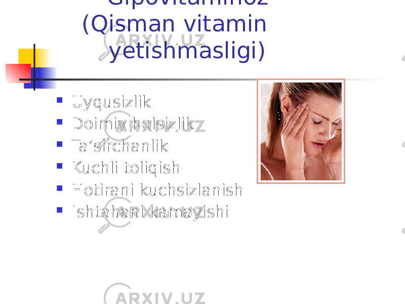  Gipovitaminoz (Qisman vitamin yetishmasligi)  Uyqusizlik  Doimiy holsizlik  Ta’sirchanlik  Kuchli toliqish  Hotirani kuchsizlanish  Ishtahani kamayishi 