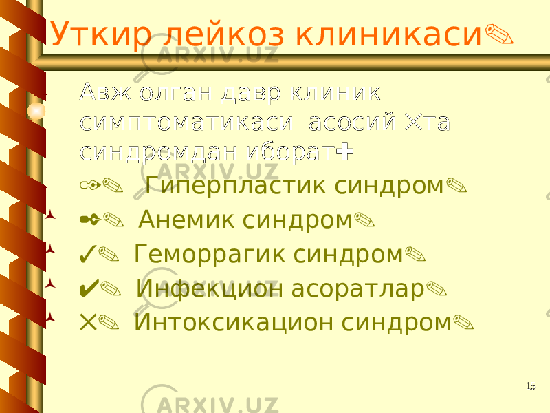 15 .Уткир лейкоз клиникаси  Авж олган давр клиник 5 симптоматикаси асосий та : синдромдан иборат  1. . Гиперпластик синдром  2. . Анемик синдром  3. . Геморрагик синдром  4. . Инфекцион асоратлар  5. . Интоксикацион синдром 