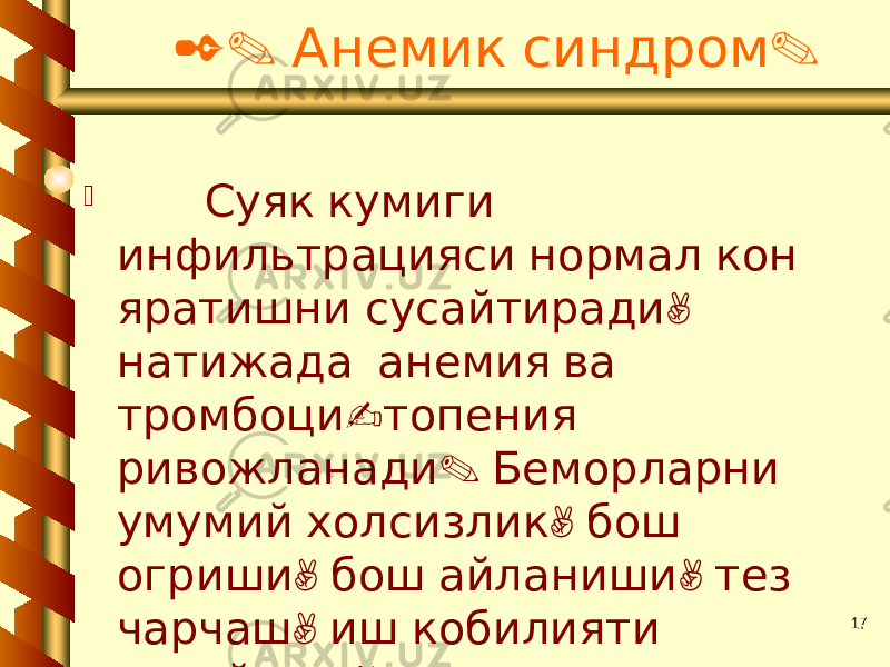 172. .Анемик синдром  Суяк кумиги инфильтрацияси нормал кон , яратишни сусайтиради натижада анемия ва - тромбоци топения . ривожланади Беморларни , умумий холсизлик бош , , огриши бош айланиши тез , чарчаш иш кобилияти , пасайиши куз олди тиниши . безовта килади 