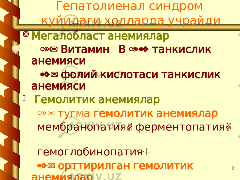 2 Гепатолиенал синдром куйидаги холларда учрайди  Мегалобласт анемиялар 1) 12 Витамин В танкислик анемияси 2) фолий кислотаси танкислик анемияси  Гемолитик анемиялар 1) тугма гемолитик анемиялар , , мембранопатия ферментопатия гемоглобинопатия ; 2) орттирилган гемолитик анемиялар , аутоиммун ГЛА чакалоклар гемолитик , . касаллиги ПТГ ва б 