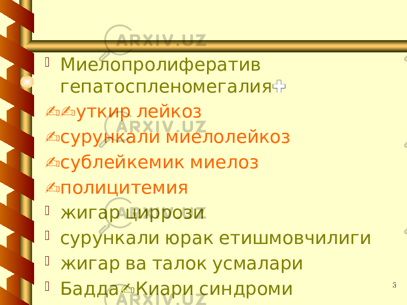 3 Миелопролифератив гепатоспленомегалия : -- уткир лейкоз - сурункали миелолейкоз - сублейкемик миелоз - полицитемия  жигар циррози  сурункали юрак етишмовчилиги  жигар ва талок усмалари  - Бадда Киари синдроми 