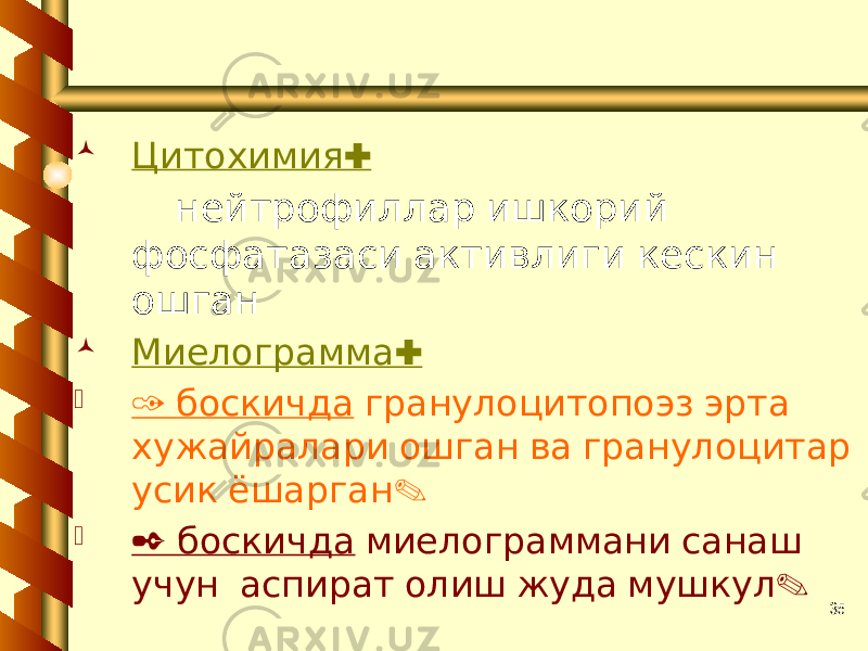 35 :Цитохимия нейтрофиллар ишкорий фосфатазаси активлиги кескин ошган  : Миелограмма  1 боскичда гранулоцитопоэз эрта хужайралари ошган ва гранулоцитар . усик ёшарган  2 боскичда миелограммани санаш . учун аспират олиш жуда мушкул 