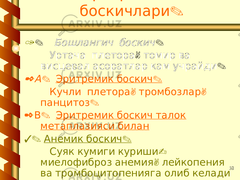 39 Эритремия . боскичлари 1 . . Бошлангич боскич , Уртача плетора томир ва . висцерал асоратлар кам учрайди 2 . А . Эритремик боскич , , Кучли плетора тромбозлар . панцитоз 2 . В Эритремик боскич талок метаплазияси билан 3. . Анемик боскич - Суяк кумиги куриши , миелофиброз анемия лейкопения ва тромбоцитопенияга олиб келади 