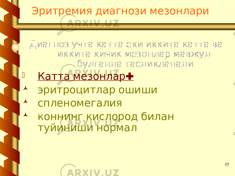 42 Эритремия диагнози мезонлари Диагноз учта катта ёки иккита катта ва иккита кичик мезонлар мавжуд булганда тасдикланади  : Катта мезонлар  эритроцитлар ошиши  спленомегалия  коннинг кислород билан туйиниши нормал 