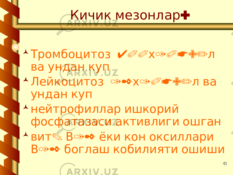 43 :Кичик мезонлар  400 10*9/ Тромбоцитоз х л ва ундан куп  12 10*9/ Лейкоцитоз х л ва ундан куп  нейтрофиллар ишкорий фосфатазаси активлиги ошган  . 12 вит В ёки кон оксиллари 12 В боглаш кобилияти ошиши 