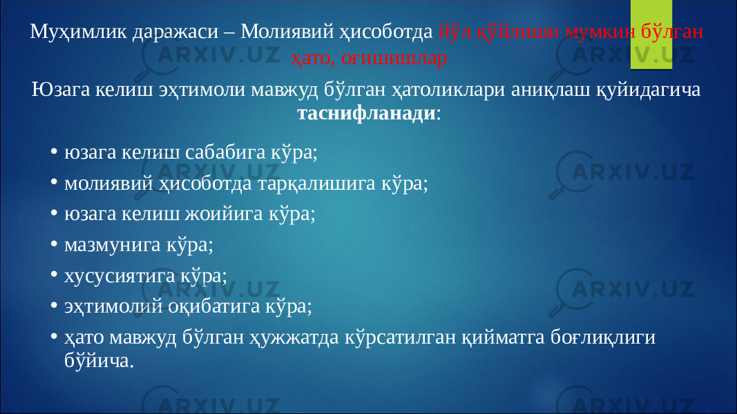 Муҳимлик даражаси – Молиявий ҳисоботда йўл қўйлиши мумкин бўлган ҳато, оғишишлар Юзага келиш эҳтимоли мавжуд бўлган ҳатоликлари аниқлаш қуйидагича таснифланади : • юзага келиш сабабига кўра; • молиявий ҳисоботда тарқалишига кўра; • юзага келиш жоийига кўра; • мазмунига кўра; • хусусиятига кўра; • эҳтимолий оқибатига кўра; • ҳато мавжуд бўлган ҳужжатда кўрсатилган қийматга боғлиқлиги бўйича. 