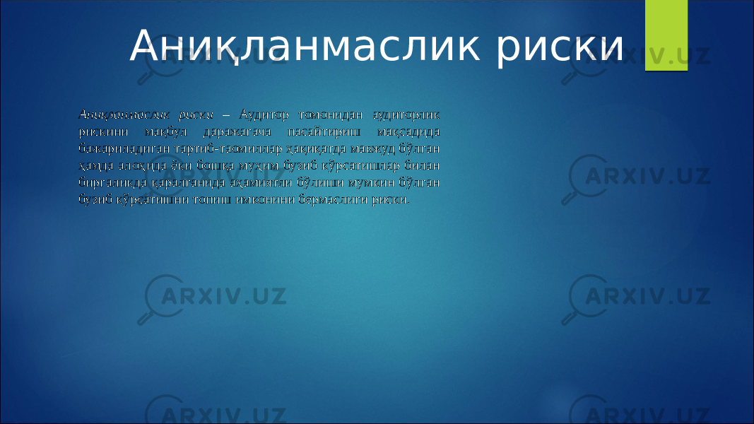 Аниқланмаслик риски Аниқланмаслик риски – Аудитор томонидан аудиторлик рискини мақбул даражагача пасайтириш мақсадида бажариладиган тартиб-таомиллар ҳақиқатда мавжуд бўлган ҳамда алоҳида ёки бошқа муҳим бузиб кўрсатишлар билан биргаликда қаралганида аҳамиятли бўлиши мумкин бўлган бузиб кўрсатишни топиш имконини бермаслиги риски. 