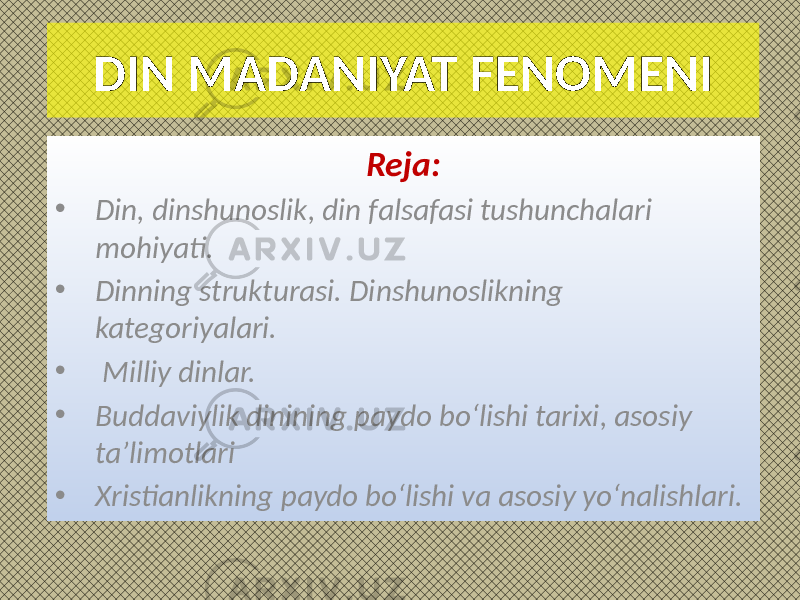 DIN MADANIYAT FENOMENI Reja: • Din, dinshunoslik, din falsafasi tushunchalari mohiyati. • Dinning strukturasi. Dinshunoslikning kategoriyalari. • Milliy dinlar. • Buddaviylik dinining paydo bo‘lishi tarixi, asosiy ta’limotlari • Xristianlikning paydo bo‘lishi va asosiy yo‘nalishlari. 