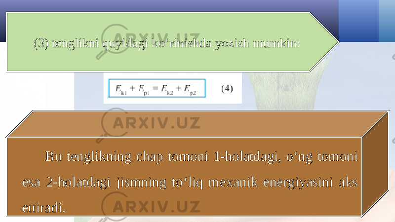 (3) tenglikni quyidagi ko‘rinishda yozish mumkin: Bu tenglikning chap tomoni 1-holatdagi, o‘ng tomoni esa 2-holatdagi jismning to‘liq mexanik energiyasini aks ettiradi. 