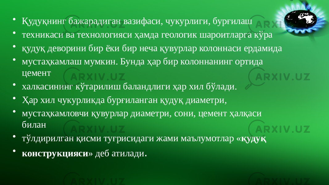 • Қудуқнинг бажарадиган вазифаси, чукурлиги, бурғилаш • техникаси ва технологияси ҳамда геологик шароитларга кўра • қудуқ деворини бир ёки бир неча қувурлар колоннаси ердамида • мустаҳкамлаш мумкин. Бунда ҳар бир колоннанинг ортида цемент • халкасининг кўтарилиш баландлиги ҳар хил бўлади. • Ҳар хил чукурликда бурғиланган қудуқ диаметри, • мустаҳкамловчи қувурлар диаметри, сони, цемент ҳалқаси билан • тўлдирилган қисми туғрисидаги жами маълумотлар « қудуқ • конструкцияси » деб атилади . 