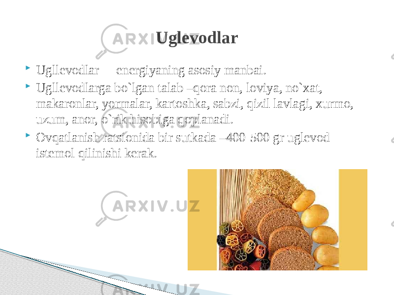  Ugllevodlar - energiyaning asosiy manbai.  Ugllevodlarga bo`lgan talab –qora non, loviya, no`xat, makaronlar, yormalar, kartoshka, sabzi, qizil lavlagi, xurmo, uzum, anor, o`rik hisobiga qoplanadi.  Ovqatlanish ratsionida bir sutkada –400-500 gr uglevod istemol qilinishi kerak. Uglevodlar 