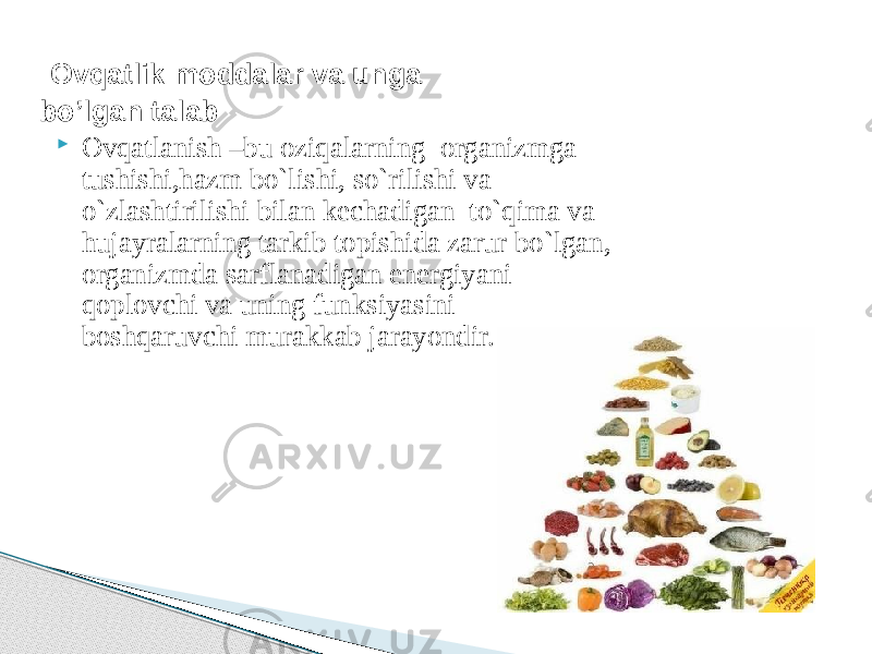  Ovqatlanish –bu oziqalarning organizmga tushishi,hazm bo`lishi, so`rilishi va o`zlashtirilishi bilan kechadigan to`qima va hujayralarning tarkib topishida zarur bo`lgan, organizmda sarflanadigan energiyani qoplovchi va uning funksiyasini boshqaruvchi murakkab jarayondir. Ovqatlik moddalar va unga bo’lgan talab 