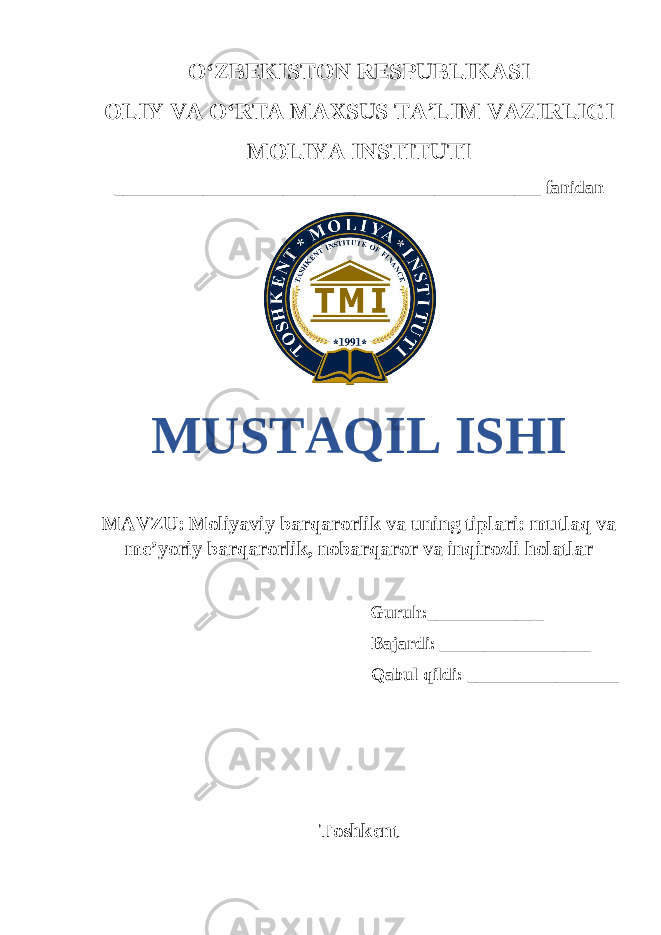 OʻZBEKISTON RESPUBLIKASI OLIY VA OʻRTA MAXSUS TA’LIM VAZIRLIGI MOLIYA INSTITUTI ________________________________________________ fanidan MUSTAQIL ISHI MAVZU: Moliyaviy barqarorlik va uning tiplari: mutlaq va me’yoriy barqarorlik, nobarqaror va inqirozli holatlar Guruh:____________ _ Bajardi: _________________ Qabul qildi: _________________ Toshkent 