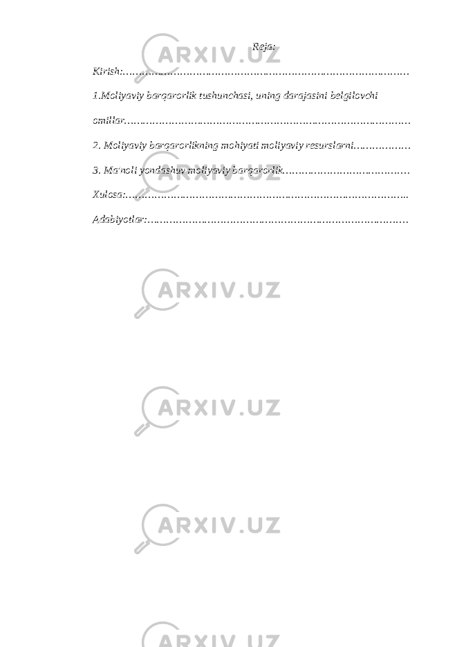 Reja: Kirish:……………………………………………………………………………… 1.Moliyaviy barqarorlik tushunchasi, uning darajasini belgilovchi omillar……………………………………………………………………………… 2. Moliyaviy barqarorlikning mohiyati moliyaviy resurslarni……………… 3. Ma&#39;noli yondashuv moliyaviy barqarorlik…………………………………. Xulosa:…………………………………………………………………………….. Adabiyotlar:………………………………………………………………………. 