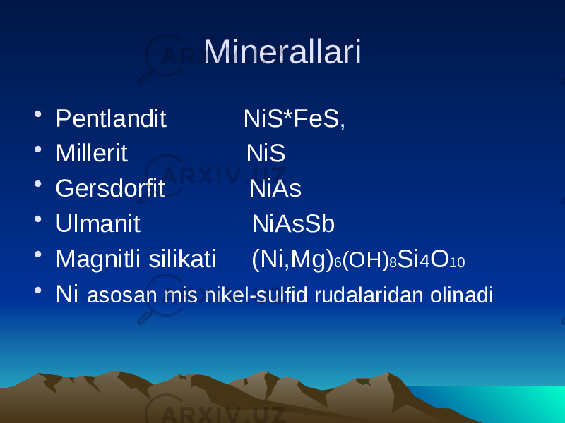 Minerallari • Pentlandit NiS*FeS, • Millerit NiS • Gersdorfit NiAs • Ulmanit NiAsSb • Magnitli silikati (Ni,Mg) 6 (OH) 8 Si 4 O 10 • Ni asosan mis nikel-sulfid rudalaridan olinadi 