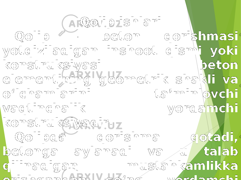 Qolip ishlari Qolip – beton qorishmasi yotqiziladigan inshoot qismi yoki konstruksiyasi beton elementining geometrik shakli va o‘lchamlarini ta’minlovchi vaqtinchalik yordamchi konstruksiyadir. Qolipda qorishma qotadi, betonga aylanadi va u talab qilinadigan mustahkamlikka erishgandan so‘ng, yordamchi konstruksiya (qolip) yechiladi. 