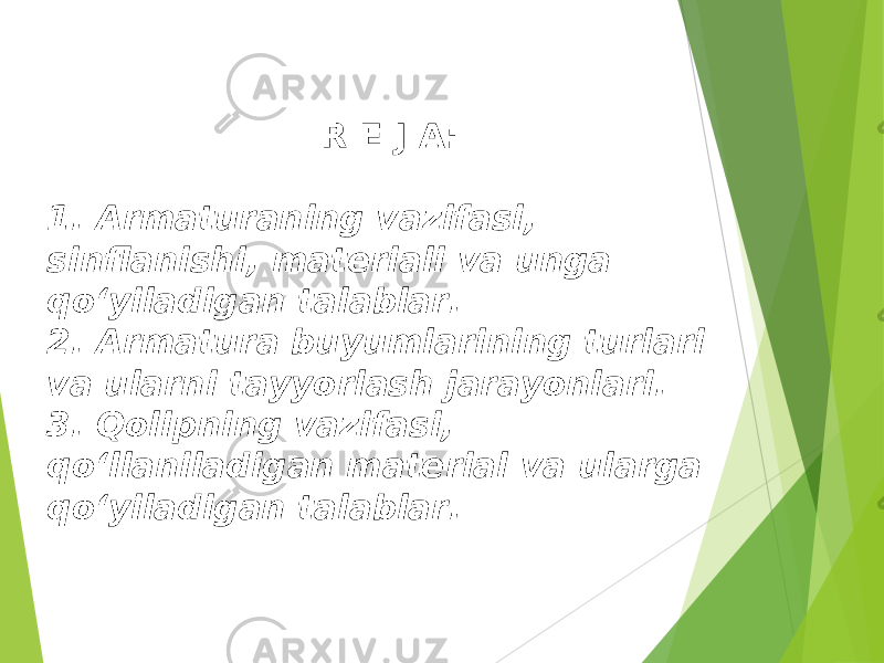 R E J A: 1. Armaturaning vazifasi, sinflanishi, materiali va unga qo‘yiladigan talablar. 2. Armatura buyumlarining turlari va ularni tayyorlash jarayonlari. 3. Qolipning vazifasi, qo‘llaniladigan material va ularga qo‘yiladigan talablar. 