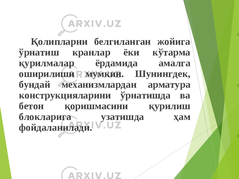 Қолипларни белгиланган жойига ўрнатиш кранлар ёки кўтарма қурилмалар ёрдамида амалга оширилиши мумкин. Шунингдек, бундай механизмлардан арматура конструкцияларини ўрнатишда ва бетон қоришмасини қурилиш блокларига узатишда ҳам фойдаланилади. 