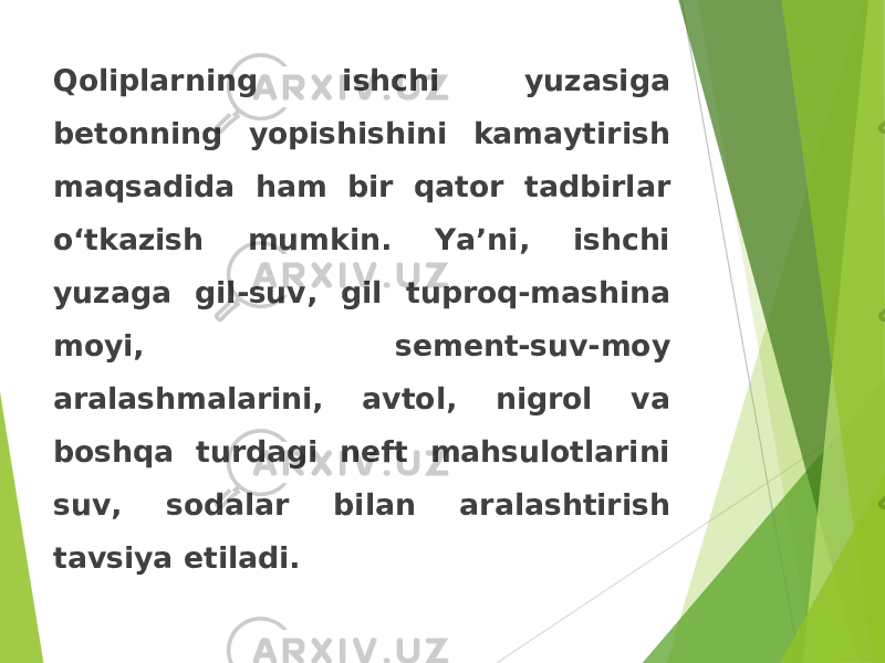 Qoliplarning ishchi yuzasiga betonning yopishishini kamaytirish maqsadida ham bir qator tadbirlar o‘tkazish mumkin. Ya’ni, ishchi yuzaga gil-suv, gil tuproq-mashina moyi, sement-suv-moy aralashmalarini, avtol, nigrol va boshqa turdagi neft mahsulotlarini suv, sodalar bilan aralashtirish tavsiya etiladi. 