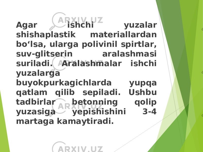 Agar ishchi yuzalar shishaplastik materiallardan bo‘lsa, ularga polivinil spirtlar, suv-glitserin aralashmasi suriladi. Aralashmalar ishchi yuzalarga buyokpurkagichlarda yu p q a qatlam qilib sepiladi. Ushbu tadbirlar betonning qolip yuzasiga yepishishini 3-4 martaga kamaytiradi. 