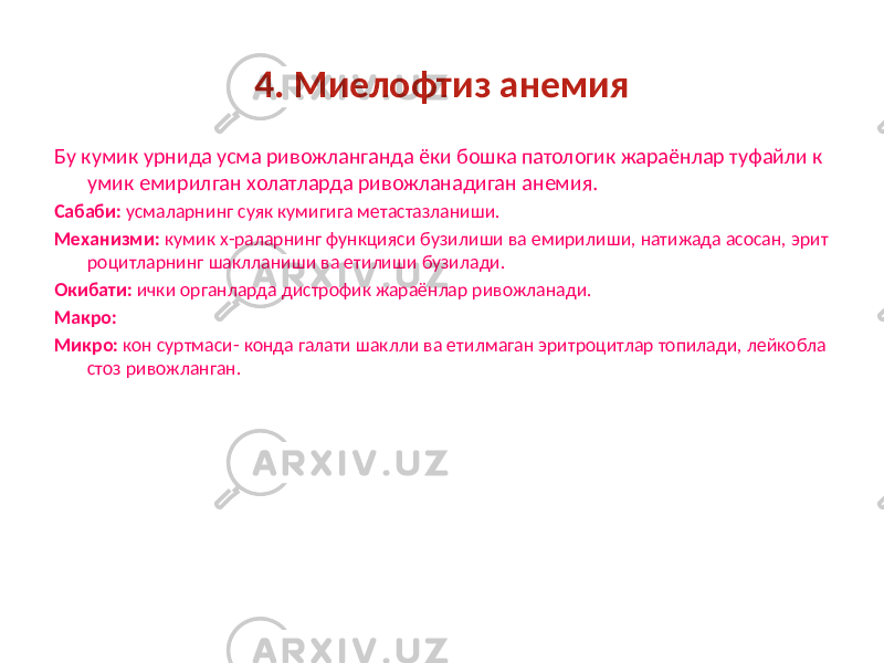 4. Миелофтиз анемия Бу кумик урнида усма ривожланганда ёки бошка патологик жараёнлар туфайли к умик емирилган холатларда ривожланадиган анемия. Сабаби: усмаларнинг суяк кумигига метастазланиши. Механизми: кумик х-раларнинг функцияси бузилиши ва емирилиши, натижада асосан, эрит роцитларнинг шаклланиши ва етилиши бузилади. Окибати: ички органларда дистрофик жараёнлар ривожланади. Макро: Микро: кон суртмаси- конда галати шаклли ва етилмаган эритроцитлар топилади, лейкобла стоз ривожланган. 