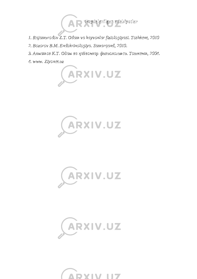 Foydalanilgan adabiyotlar 1. Rajamurodov Z.T. Odam va hayvonlar fiziologiyasi. Toshkent, 2010 2. Bozorov B.M. Endokrinologiya. Samarqand, 2010. 3. Алматов К.Т. Одам ва ҳайвонлар физиологияси. Тошкент, 2004. 4. www. Ziyonet. uz 