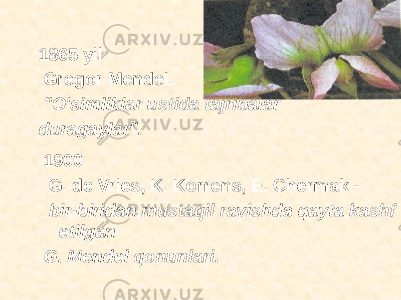 1865 yil Gregor Mendel. &#34;O&#39;simliklar ustida tajribalar duragaylar&#34;. 1900 G. de Vries, K. Korrens, E. Chermak - bir-biridan mustaqil ravishda qayta kashf etilgan G. Mendel qonunlari. 