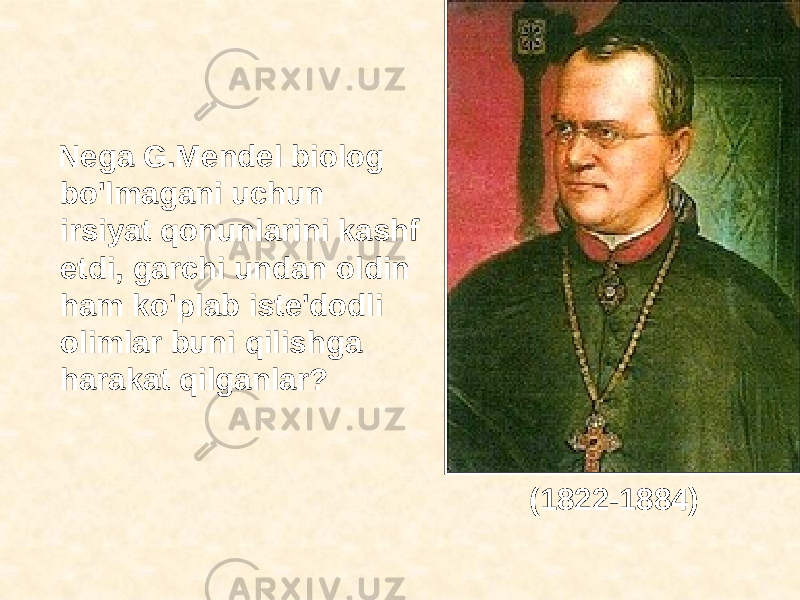  Nega G.Mendel biolog bo&#39;lmagani uchun irsiyat qonunlarini kashf etdi, garchi undan oldin ham ko&#39;plab iste&#39;dodli olimlar buni qilishga harakat qilganlar? (1822-1884) 