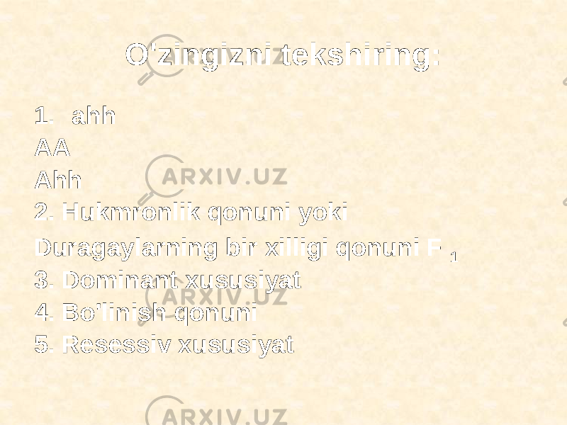 O&#39;zingizni tekshiring: 1. ahh AA Ahh 2. Hukmronlik qonuni yoki Duragaylarning bir xilligi qonuni F 1 3. Dominant xususiyat 4. Bo&#39;linish qonuni 5. Resessiv xususiyat 