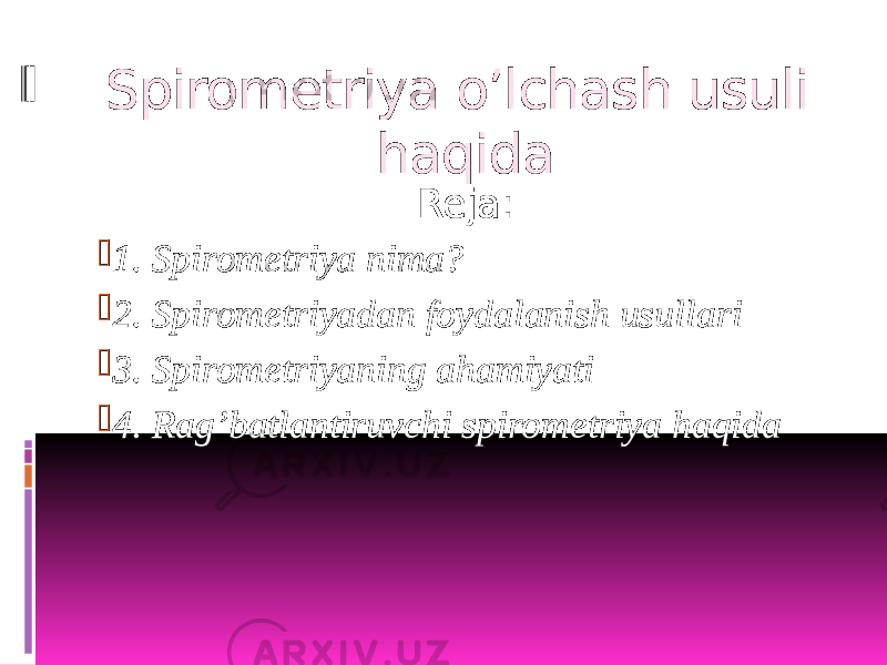 Spirometriya o’lchash usuli haqida Reja:  1. Spirometriya nima?  2. Spirometriyadan foydalanish usullari  3. Spirometriyaning ahamiyati  4. Rag’batlantiruvchi spirometriya haqida 