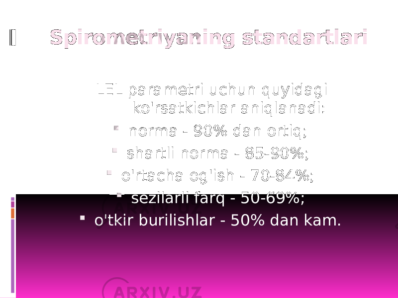 Spirometriyaning standartlari LEL parametri uchun quyidagi ko&#39;rsatkichlar aniqlanadi:  norma - 90% dan ortiq;  shartli norma - 85-90%;  o&#39;rtacha og&#39;ish - 70-84%;  sezilarli farq - 50-69%;  o&#39;tkir burilishlar - 50% dan kam. 