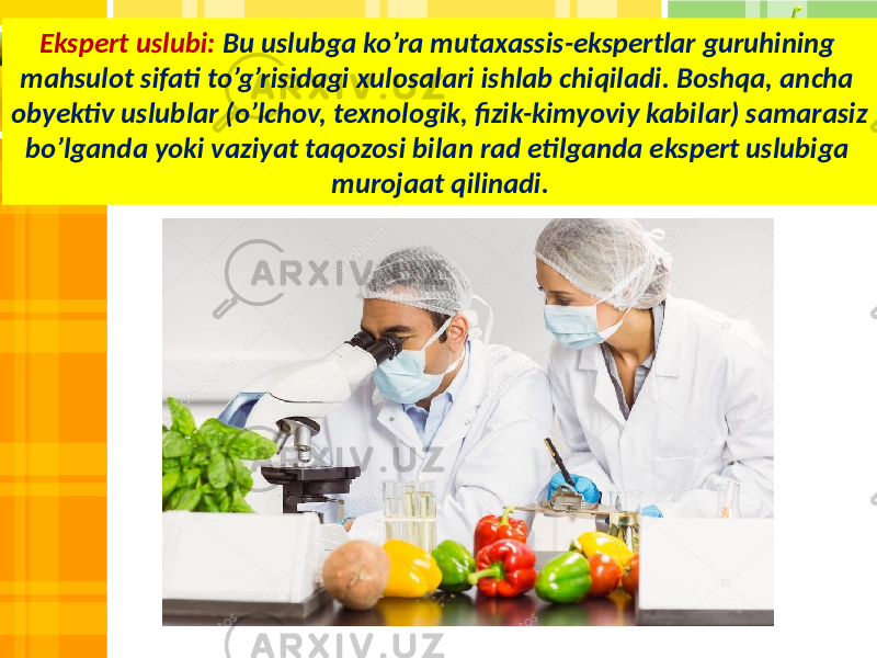 Ekspert uslubi: Bu uslubga ko’ra mutaxassis-ekspertlar guruhining mahsulot sifati to’g’risidagi xulosalari ishlab chiqiladi. Boshqa, ancha obyektiv uslublar (o’lchov, texnologik, fizik-kimyoviy kabilar) samarasiz bo’lganda yoki vaziyat taqozosi bilan rad etilganda ekspert uslubiga murojaat qilinadi. 